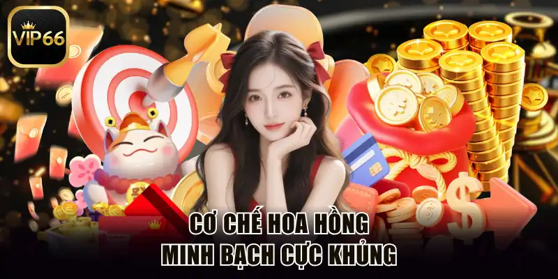Cơ chế hoa hồng minh bạch cực khủng